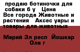 продаю ботиночки для собаки б/у › Цена ­ 600 - Все города Животные и растения » Аксесcуары и товары для животных   . Марий Эл респ.,Йошкар-Ола г.